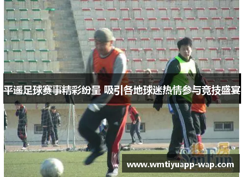 平遥足球赛事精彩纷呈 吸引各地球迷热情参与竞技盛宴