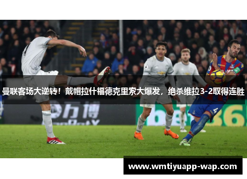 曼联客场大逆转！戴帽拉什福德克里索大爆发，绝杀维拉3-2取得连胜