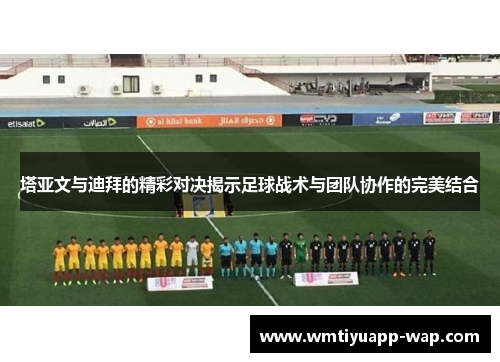 塔亚文与迪拜的精彩对决揭示足球战术与团队协作的完美结合