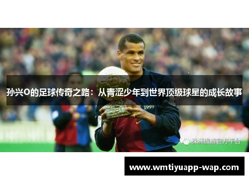 孙兴O的足球传奇之路：从青涩少年到世界顶级球星的成长故事