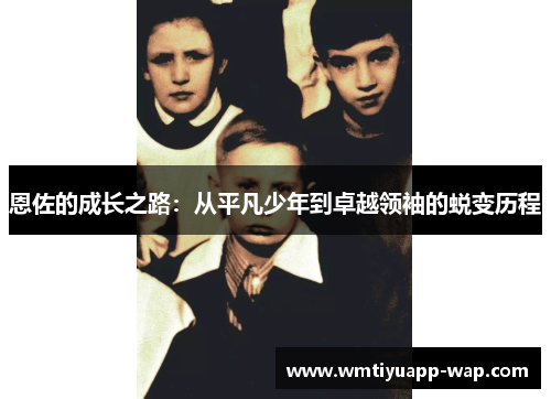 恩佐的成长之路：从平凡少年到卓越领袖的蜕变历程