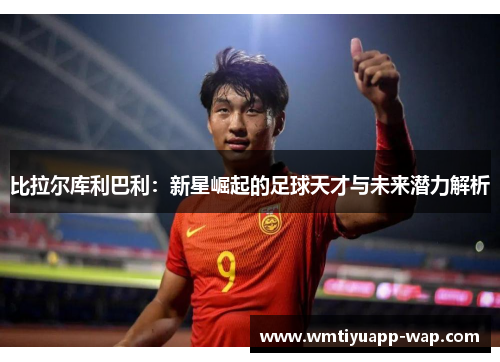比拉尔库利巴利：新星崛起的足球天才与未来潜力解析