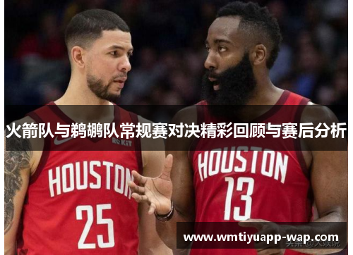 火箭队与鹈鹕队常规赛对决精彩回顾与赛后分析