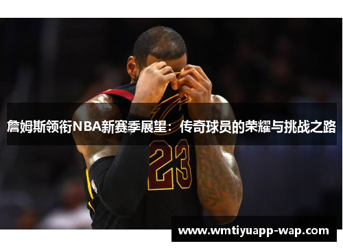 詹姆斯领衔NBA新赛季展望：传奇球员的荣耀与挑战之路